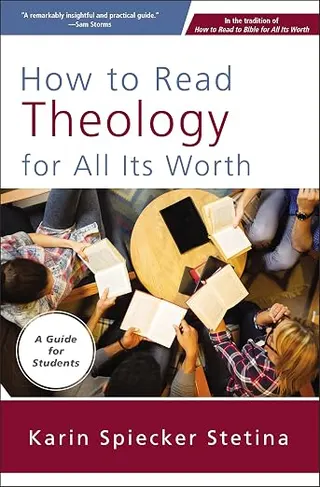 How to Read Theology for All Its Worth: A Guide for Students